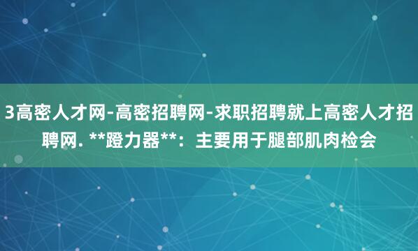 3高密人才网-高密招聘网-求职招聘就上高密人才招聘网. **蹬力器**：主要用于腿部肌肉检会